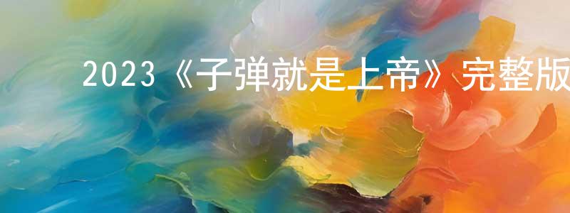 ﻿陈君霞发布﻿2023《子弹就是上帝》完整版电影/在线观看/百度云-美剧天堂